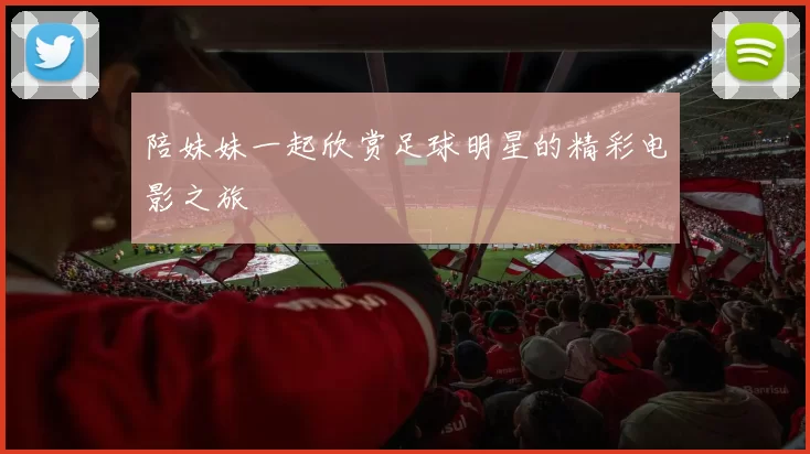 陪妹妹一起欣赏足球明星的精彩电影之旅