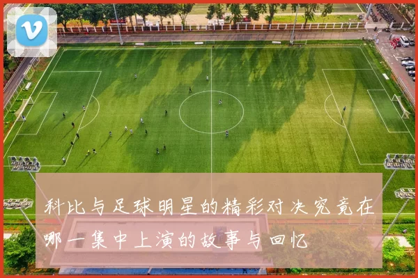 科比与足球明星的精彩对决究竟在哪一集中上演的故事与回忆