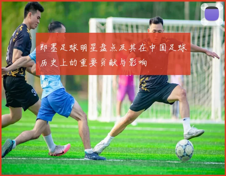 即墨足球明星盘点及其在中国足球历史上的重要贡献与影响