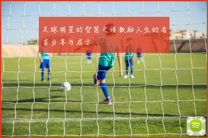 足球明星的智慧之语激励人生的名言分享与启示