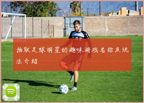抽取足球明星的趣味游戏名称及玩法介绍
