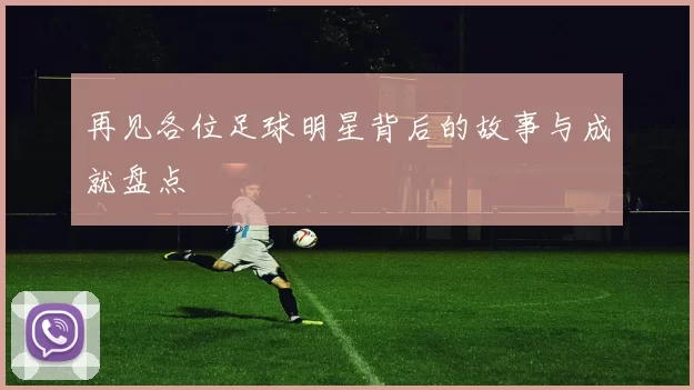 再见各位足球明星背后的故事与成就盘点