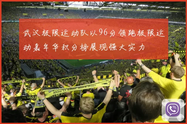 武汉极限运动队以96分领跑极限运动嘉年华积分榜展现强大实力
