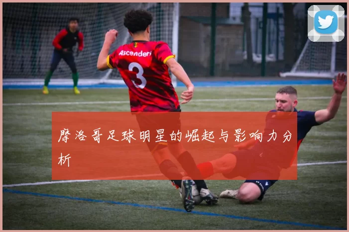摩洛哥足球明星的崛起与影响力分析