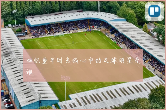 回忆童年时光我心中的足球明星是谁