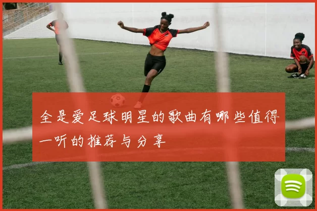 全是爱足球明星的歌曲有哪些值得一听的推荐与分享