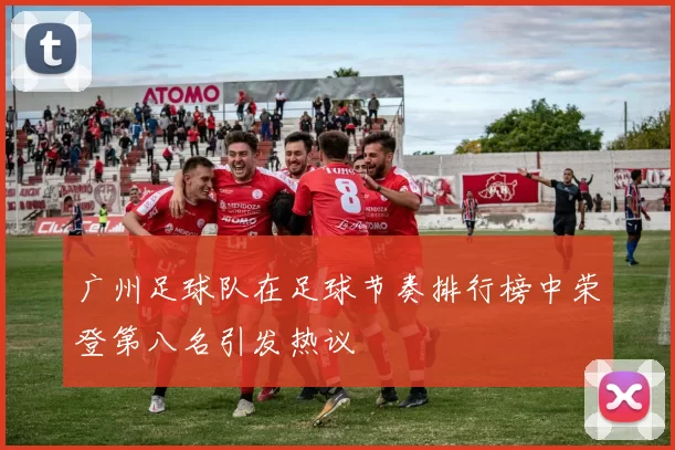 广州足球队在足球节奏排行榜中荣登第八名引发热议