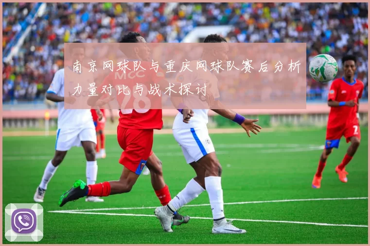 南京网球队与重庆网球队赛后分析力量对比与战术探讨